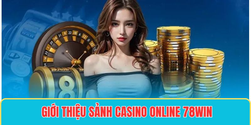 Giới thiệu không gian giải trí trực tuyến cực chất - casino online 78win